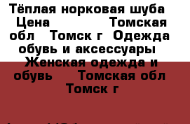 Тёплая норковая шуба › Цена ­ 10 000 - Томская обл., Томск г. Одежда, обувь и аксессуары » Женская одежда и обувь   . Томская обл.,Томск г.